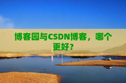博客园与CSDN博客，哪个更好？