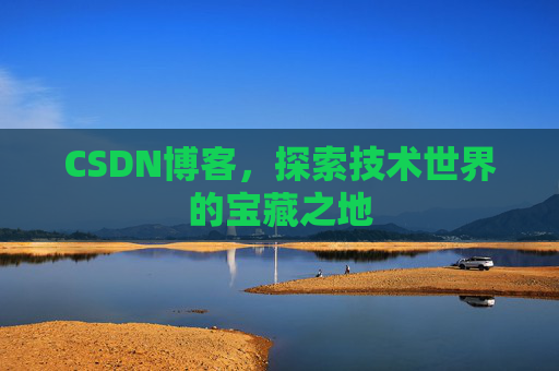 CSDN博客，探索技术世界的宝藏之地