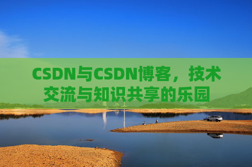 CSDN与CSDN博客，技术交流与知识共享的乐园