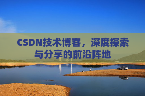 CSDN技术博客,深度探索与分享的前沿阵地