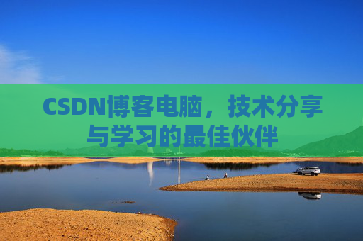 CSDN博客电脑,技术分享与学习的最佳伙伴